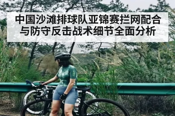 中国沙滩排球队亚锦赛拦网配合与防守反击战术细节全面分析